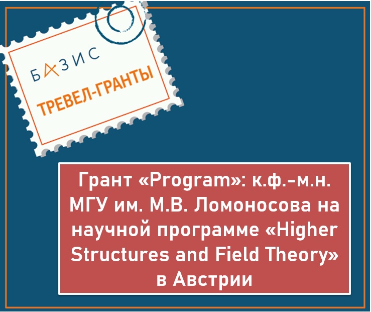 Грант «Program »: к.ф.-м.н. МГУ на научной программе «Higher Structures and Field Theory» в Австрии